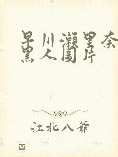 早川濑里奈大战黑人图片封面