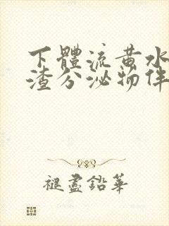 下体流黄水豆腐渣分泌物伴有腥臭味