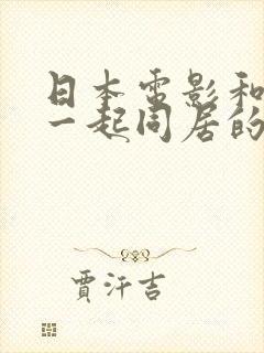 日本电影和嫂子一起同居的日子