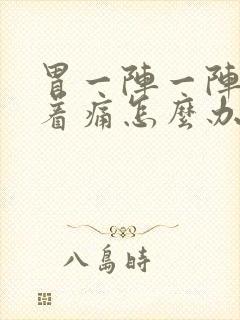 胃一阵一阵的绞着痛怎么办