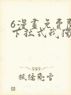 6漫画免费阅读下拉式我独自升级