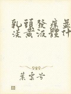 乳头发痒并挤出淡黄液体什么情况