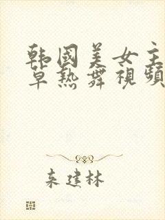 韩国美女主播青草热舞视频