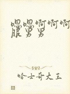 嗯嗯啊啊啊好舒服男男