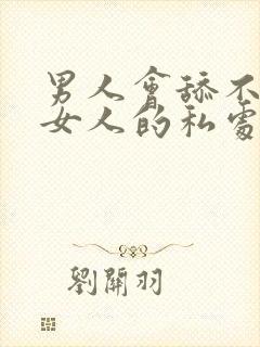 男人会舔不喜欢女人的私处吗