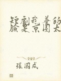 短剧我养的小白脸是京圈太子爷