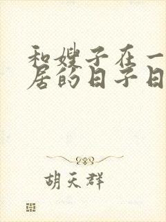 和嫂子在一起同居的日子日本