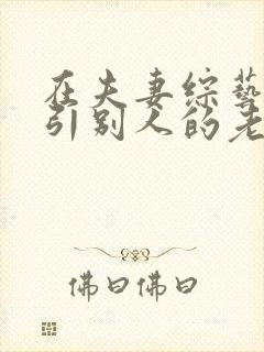 在夫妻综艺里勾引别人的老公小说