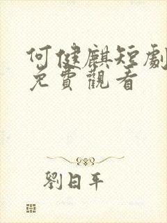 何健麒短剧全集免费观看