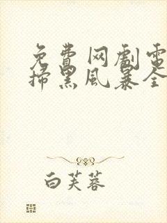 免费网剧电视剧扫黑风暴全集