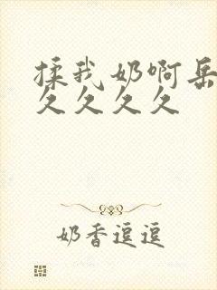 揉我奶啊岳乱大久久久久