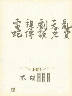 电视剧天乱之白蛇传说免费观看完整版