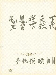 风凤逆天下漫画免费下拉式