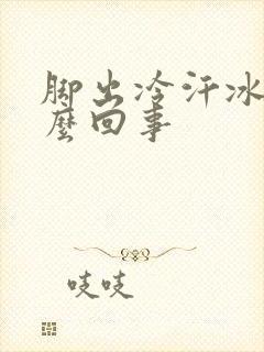 脚出冷汗冰凉怎么回事