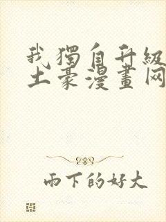 我独自升级漫画土豪漫画网