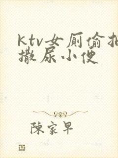 ktv女厕偷拍撒尿小便