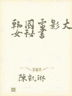 韩国电影大尺度女秘书