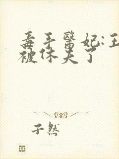 毒手医妃:王爷被休夫了