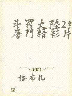 斗罗大陆2绝世唐门精彩片段封面