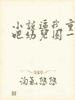 小说逼我重生是吧幼儿园一把手免费看封面