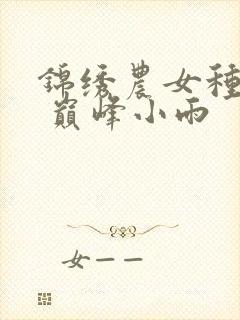 锦绣农女种田忙 巅峰小雨