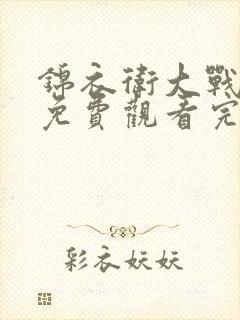 锦衣卫大战蛊毒免费观看完整版高清