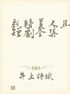 戏精美人且会撩短剧全集