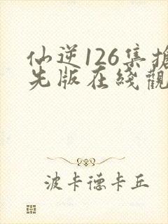 仙逆126集抢先版在线观看