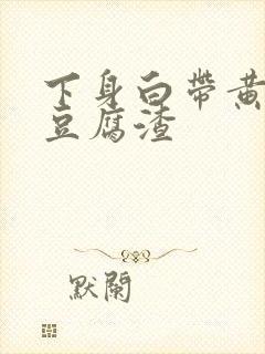 下身白带黄绿色豆腐渣