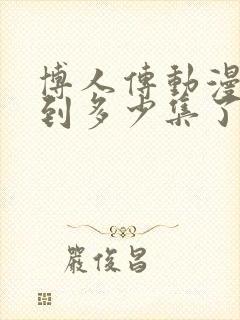 博人传动漫更新到多少集了