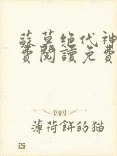 苏莫绝代神主免费阅读免费版最新