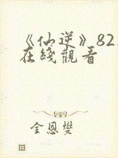 《仙逆》82集在线观看