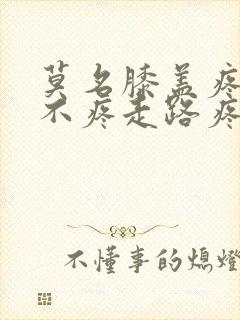 莫名膝盖疼坐着不疼走路疼