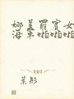 娜美罗宾女帝被海军啪啪啪