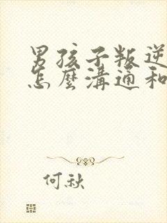 男孩子叛逆期要怎么沟通和解决