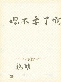 嗯不要了啊哈嗯