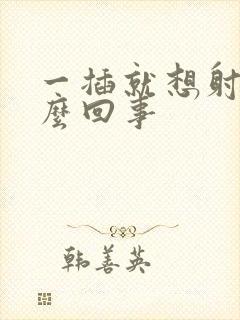 一插就想射是怎么回事