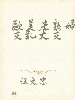 欧美老熟妇性猛交乱大交