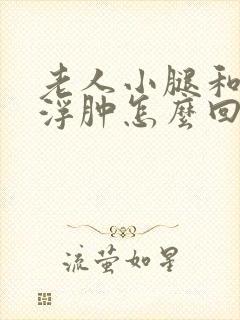 老人小腿和脚面浮肿怎么回事