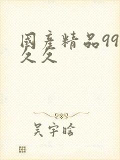 国产精品99久久久