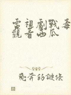 电视剧战毒免费观看西瓜