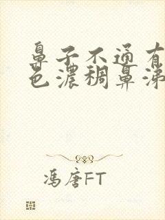 鼻子不通有黄绿色浓稠鼻涕