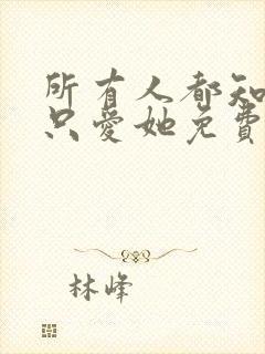 所有人都知道你只爱她免费阅读全文