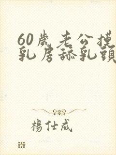 60岁老公摸我乳房舔乳头