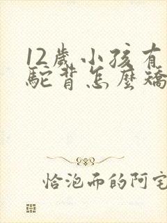 12岁小孩有点驼背怎么矫正