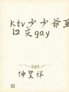 ktv少少爷互囗交gay
