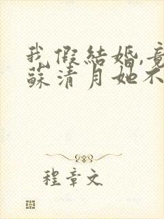 我假结婚,竟娶苏清月她不认第二季