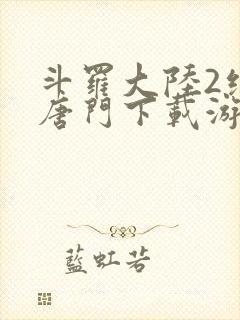 斗罗大陆2绝世唐门下载游戏