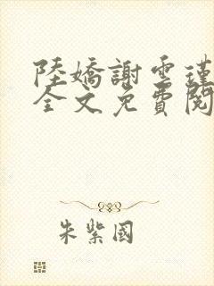 陆娇谢云瑾小说全文免费阅读