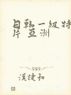 日韩一级特黄大片 亚洲封面